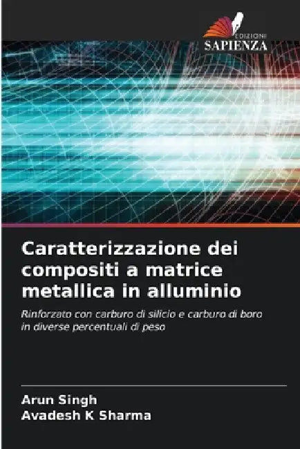 Caratterizzazione dei compositi a matrice metallica in alluminio by Arun Singh, Avadesh K. Sharma