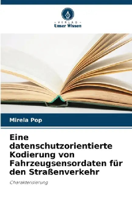 Eine datenschutzorientierte Kodierung von Fahrzeugsensordaten für den Straßenverkehr by Mirela Pop