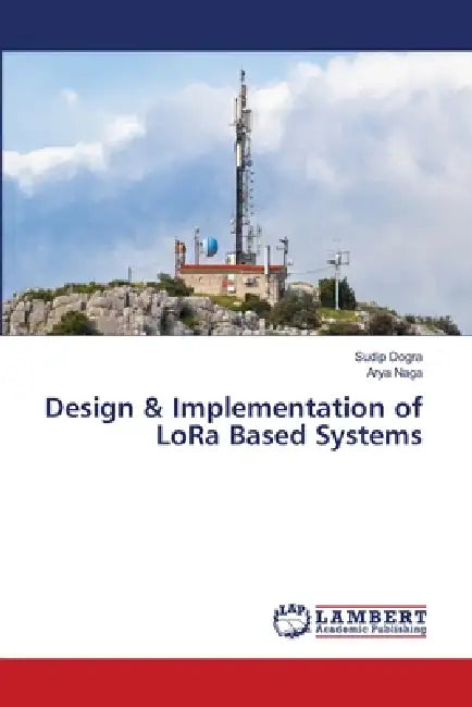 Design & Implementation of LoRa Based Systems by Sudip Dogra, Arya Naga