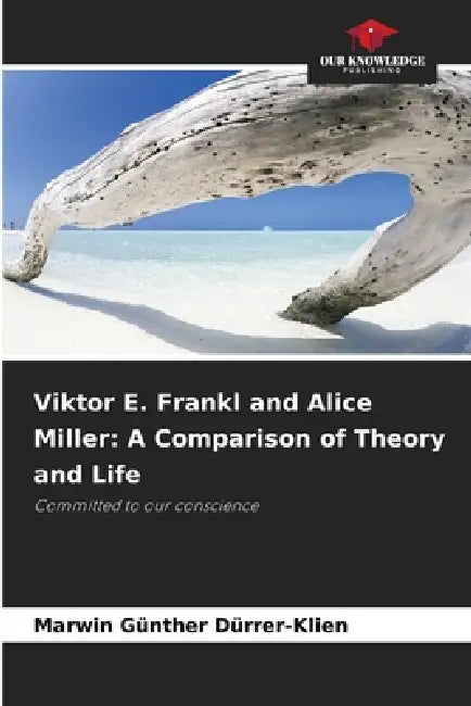 Viktor E. Frankl and Alice Miller: A Comparison of Theory and Life by Marwin Günther Dürrer-Klien