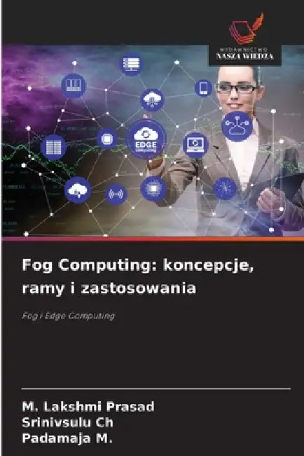 Fog Computing: koncepcje, ramy i zastosowania by M. Lakshmi Prasad, Srinivsulu Ch, Padamaja M