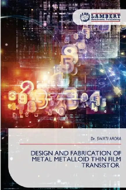 Design and Fabrication of Metal Metalloid Thin Film Transistor by Swati Arora