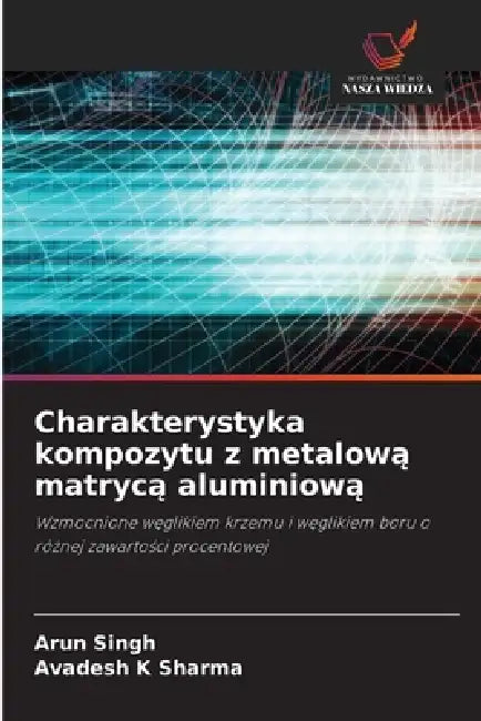 Charakterystyka kompozytu z metalową matrycą aluminiową by Arun Singh, Avadesh K. Sharma