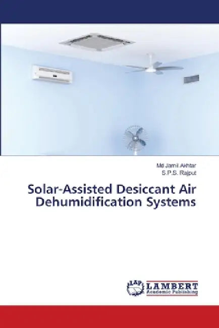Solar-Assisted Desiccant Air Dehumidification Systems by Jamil Akhtar, S. P. S. Rajput