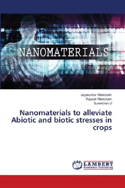 Nanomaterials to alleviate Abiotic and biotic stresses in crops by Jayakumar Manickam, Rajavel Manickam, Surendran U