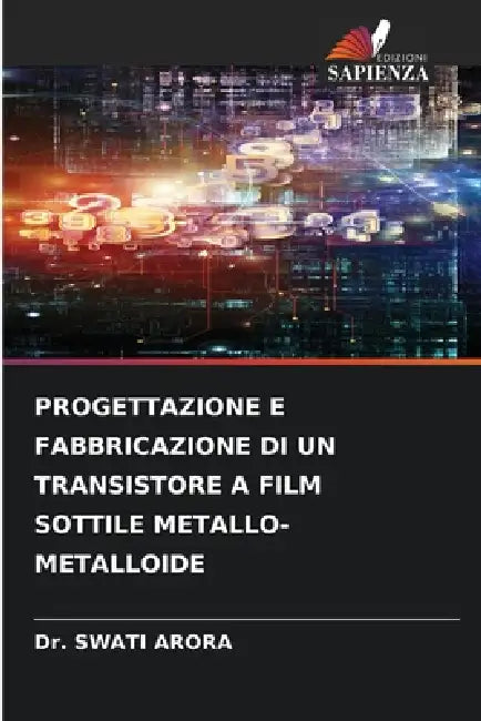 Progettazione E Fabbricazione Di Un Transistore a Film Sottile Metallo-Metalloide by Swati Arora