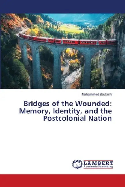 Bridges of the Wounded: Memory, Identity, and the Postcolonial Nation by Mohammed Bouknify