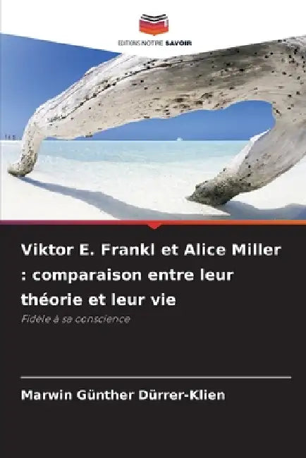 Viktor E. Frankl et Alice Miller: comparaison entre leur théorie et leur vie by Marwin Günther Dürrer-Klien
