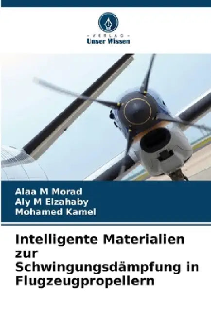 Intelligente Materialien zur Schwingungsdämpfung in Flugzeugpropellern by Alaa M. Morad, Aly M. Elzahaby, Mohamed Kamel