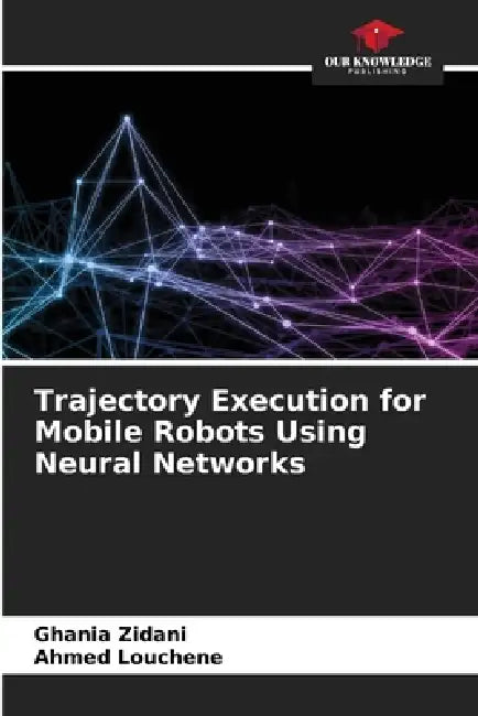 Trajectory Execution for Mobile Robots Using Neural Networks by Ghania Zidani, Ahmed Louchene