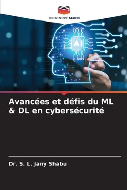 Avancées et défis du ML & DL en cybersécurité by S. L. Jany Shabu