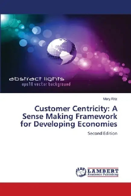 Customer Centricity: A Sense Making Framework for Developing Economies by Mary Ritz
