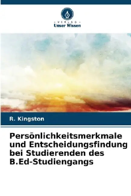 Persönlichkeitsmerkmale und Entscheidungsfindung bei Studierenden des B.Ed-Studiengangs by R. Kingston