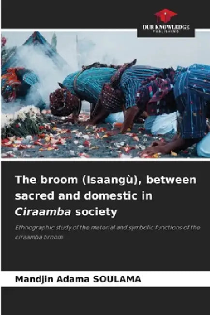 The broom (Isaangù), between sacred and domestic in Ciraamba society by Mandjin Adama Soulama