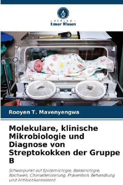 Molekulare, klinische Mikrobiologie und Diagnose von Streptokokken der Gruppe B by Rooyen T. Mavenyengwa