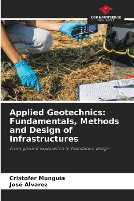 Applied Geotechnics: Fundamentals, Methods and Design of Infrastructures by Cristofer Munguía, José Álvarez