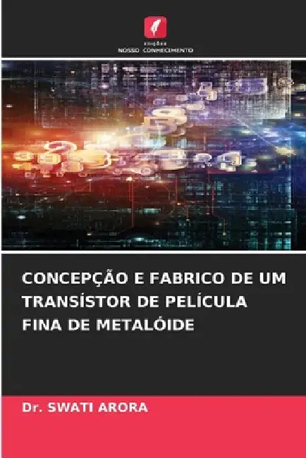 Concepção E Fabrico de Um Transístor de Película Fina de Metalóide by Swati Arora