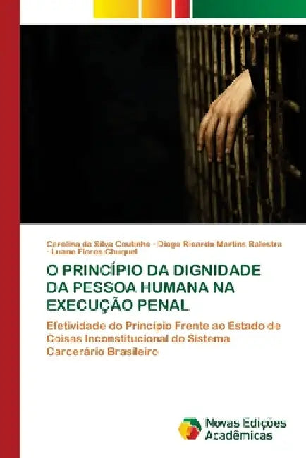 O Princípio Da Dignidade Da Pessoa Humana Na Execução Penal by Carolina Da Silva Coutinho, Diogo Ricardo Martins Balestra, Luane Flores Chuquel
