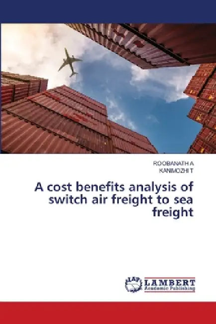 A cost benefits analysis of switch air freight to sea freight by Roobanath A, Kanimozhi T