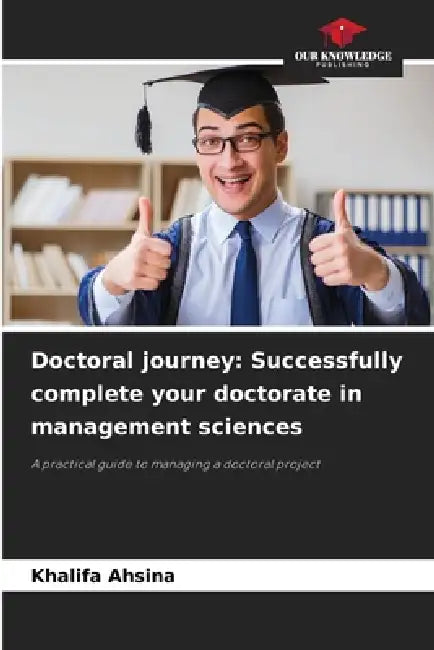 Doctoral journey: Successfully complete your doctorate in management sciences by Khalifa Ahsina