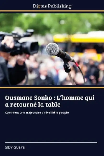 Ousmane Sonko: L'homme qui a retourné la table by Sidy Gueye