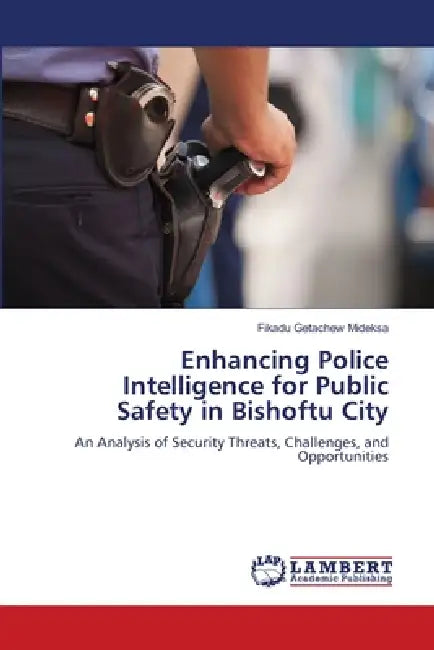 Enhancing Police Intelligence for Public Safety in Bishoftu City by Fikadu Getachew Mideksa