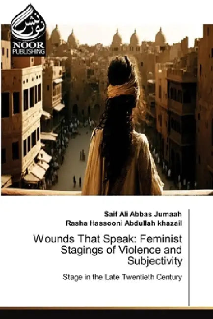 Wounds That Speak: Feminist Stagings of Violence and Subjectivity by Saif Ali Abbas Jumaah, Rasha Hassooni Abdullah Khazail