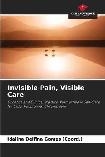 Invisible Pain, Visible Care by Idalina Delfina Gomes (Coord ).