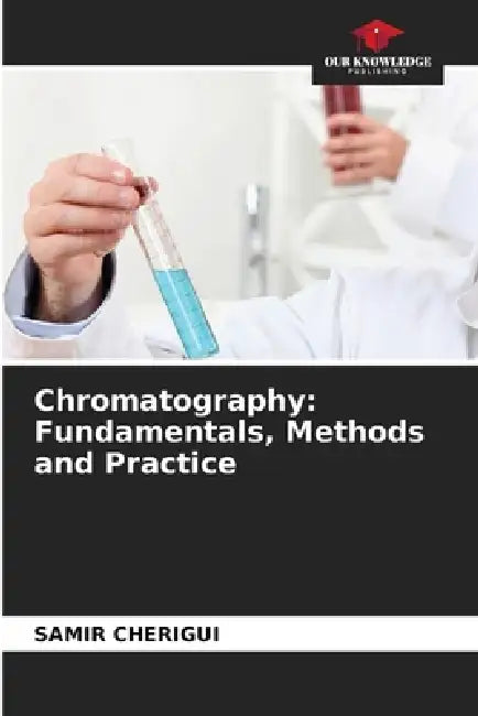 Chromatography: Fundamentals, Methods and Practice by Samir Cherigui