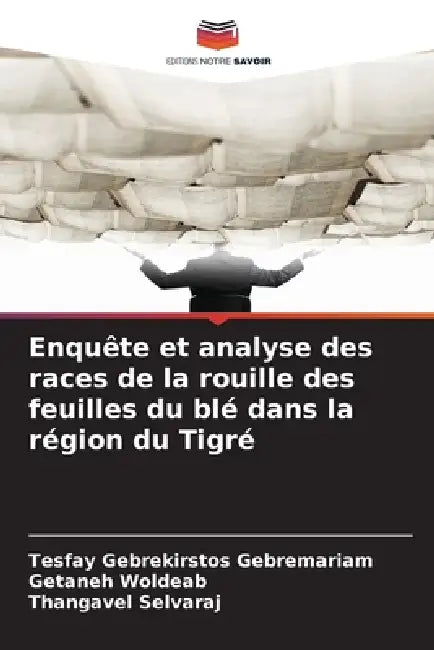 Enquête et analyse des races de la rouille des feuilles du blé dans la région du Tigré by Tesfay Gebrekirstos Gebremariam, Getaneh Woldeab, Thangavel Selvaraj
