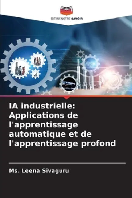 IA industrielle: Applications de l'apprentissage automatique et de l'apprentissage profond by Leena Sivaguru