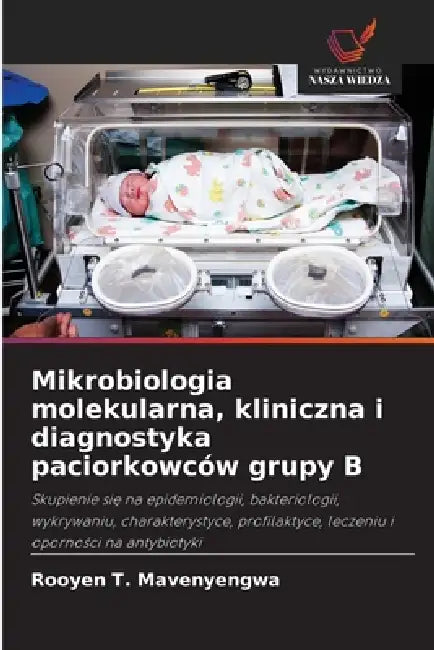 Mikrobiologia molekularna, kliniczna i diagnostyka paciorkowców grupy B by Rooyen T. Mavenyengwa