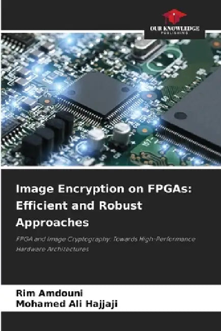 Image Encryption on FPGAs: Efficient and Robust Approaches by Rim Amdouni, Mohamed Ali Hajjaji