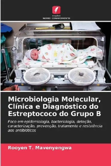 Microbiologia Molecular, Clínica e Diagnóstico do Estreptococo do Grupo B by Rooyen T. Mavenyengwa