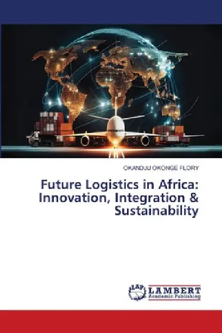 Future Logistics in Africa: Innovation, Integration & Sustainability by Okandju Okonge Flory