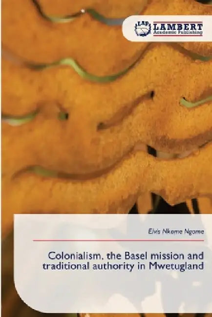 Colonialism, the Basel mission and traditional authority in Mwetugland by Elvis Nkome Ngome