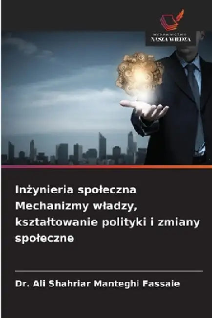 Inżynieria spoleczna Mechanizmy wladzy, ksztaltowanie polityki i zmiany spoleczne by Ali Shahriar Manteghi Fassaie