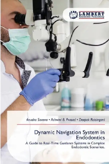 Dynamic Navigation System in Endodontics by Anusha Saxena, Ashwini B. Prasad, Deepak Raisingani