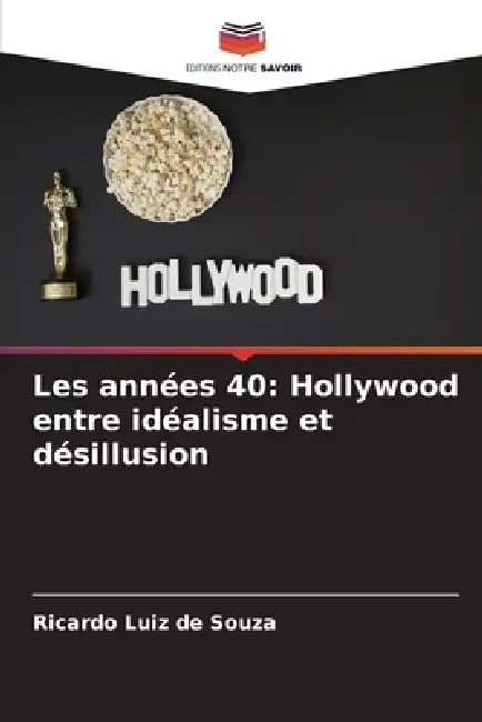 Les années 40: Hollywood entre idéalisme et désillusion by Ricardo Luiz De Souza