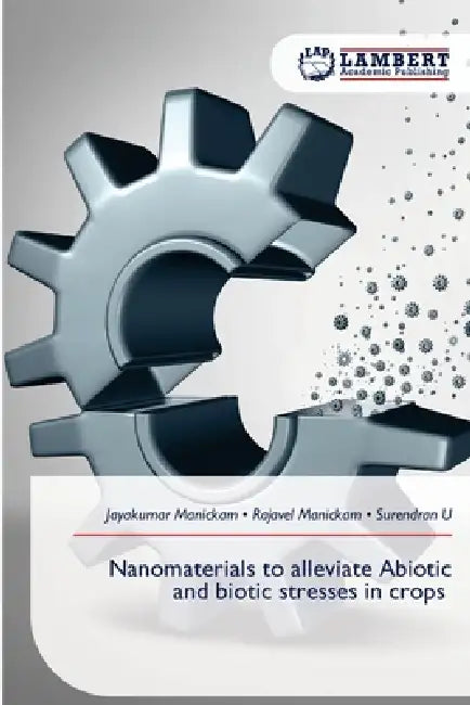 Nanomaterials to alleviate Abiotic and biotic stresses in crops by Jayakumar Manickam, Rajavel Manickam, Surendran U