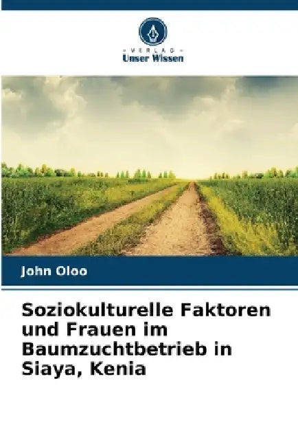 Soziokulturelle Faktoren und Frauen im Baumzuchtbetrieb in Siaya, Kenia by John Oloo