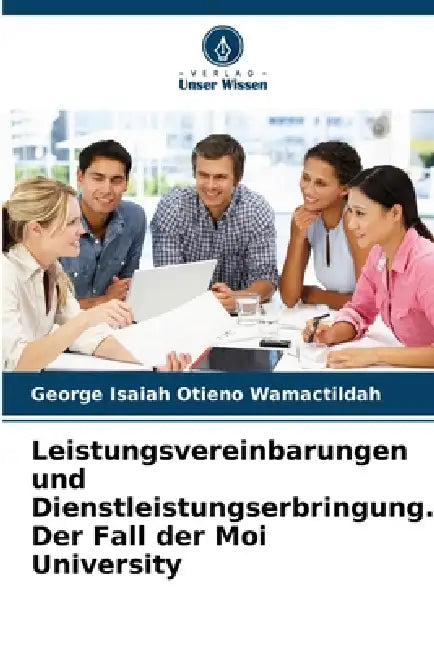 Leistungsvereinbarungen und Dienstleistungserbringung. Der Fall der Moi University by George Isaiah Otieno Wamactildah