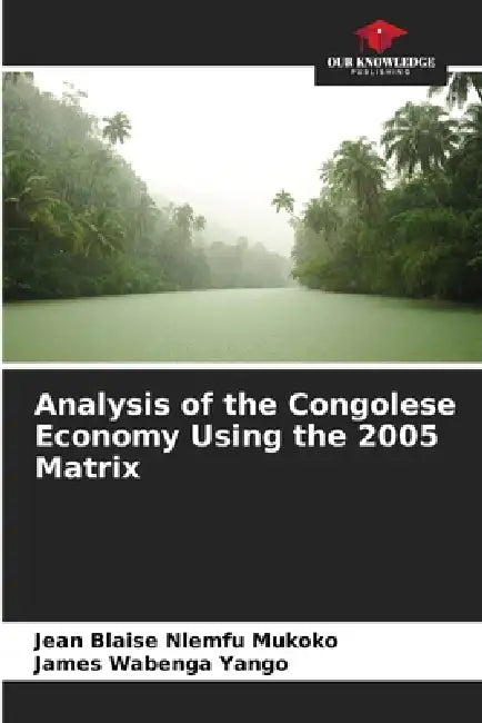 Analysis of the Congolese Economy Using the 2005 Matrix by Jean Blaise Nlemfu Mukoko, James Wabenga Yango