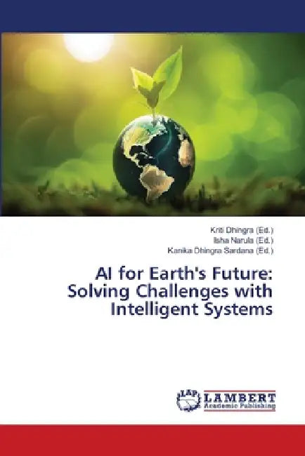 AI for Earth's Future: Solving Challenges with Intelligent Systems by Kriti Dhingra, Isha Narula, Kanika Dhingra Sardana