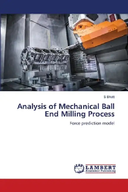 Analysis of Mechanical Ball End Milling Process by S. Bhatt