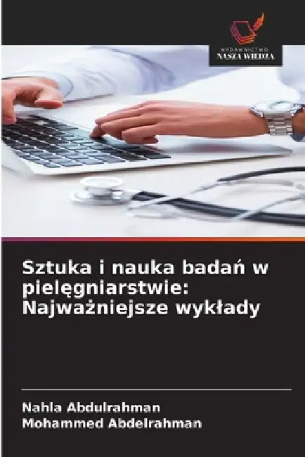 Sztuka i nauka badań w pielęgniarstwie: Najważniejsze wyklady by Nahla Abdulrahman, Mohammed Abdelrahman