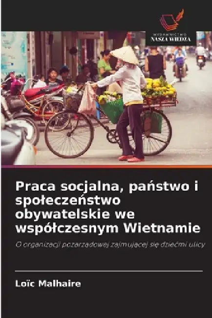 Praca socjalna, państwo i spoleczeństwo obywatelskie we wspólczesnym Wietnamie by Loïc Malhaire