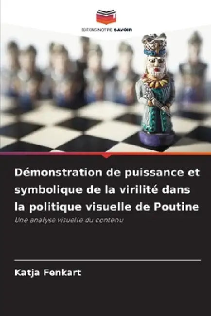 Démonstration de puissance et symbolique de la virilité dans la politique visuelle de Poutine by Katja Fenkart