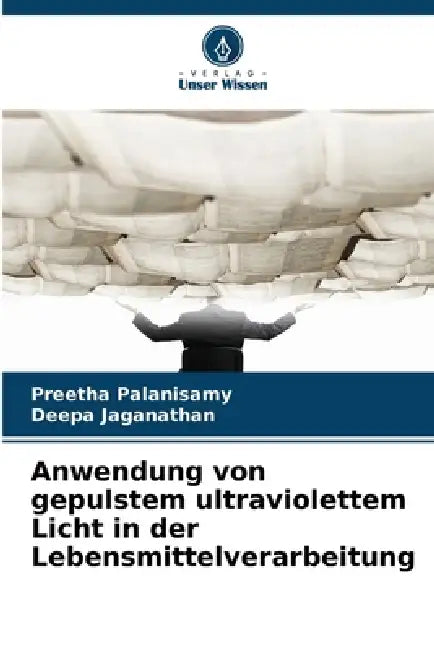 Anwendung von gepulstem ultraviolettem Licht in der Lebensmittelverarbeitung by Preetha Palanisamy, Deepa Jaganathan