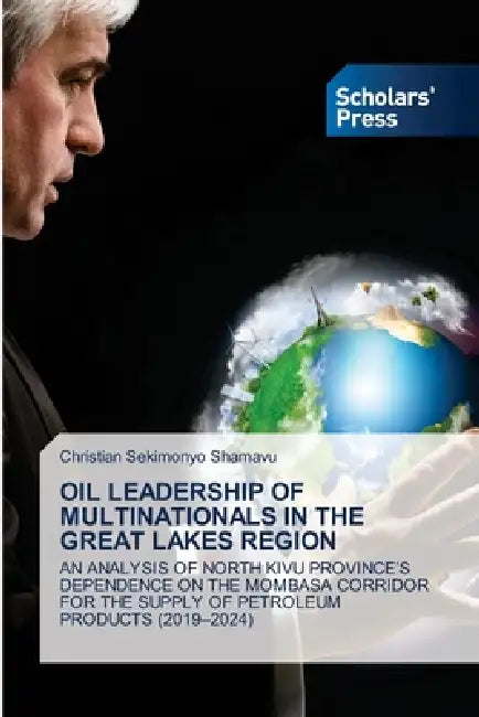 Oil Leadership of Multinationals in the Great Lakes Region by Christian Sekimonyo Shamavu